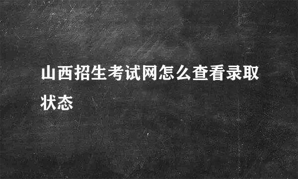 山西招生考试网怎么查看录取状态