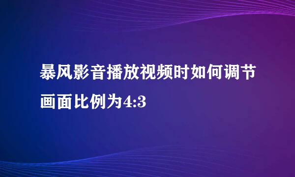暴风影音播放视频时如何调节画面比例为4:3