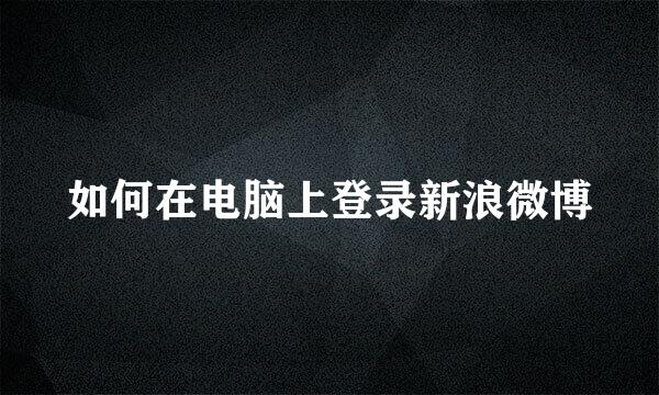 如何在电脑上登录新浪微博