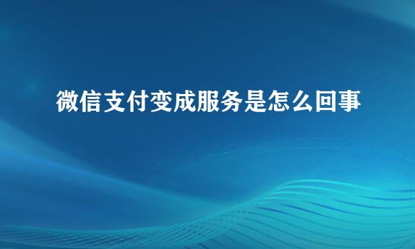 微信支付变成服务是怎么回事