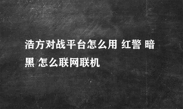 浩方对战平台怎么用 红警 暗黑 怎么联网联机