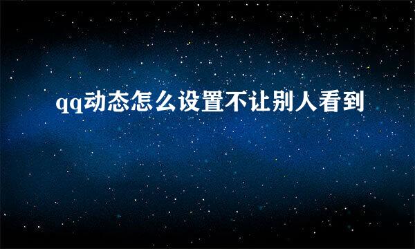 qq动态怎么设置不让别人看到