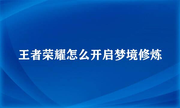 王者荣耀怎么开启梦境修炼