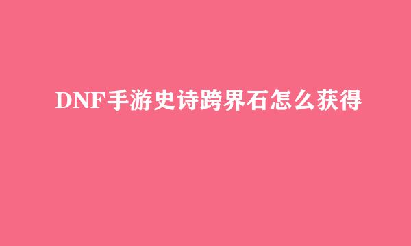DNF手游史诗跨界石怎么获得
