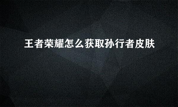 王者荣耀怎么获取孙行者皮肤