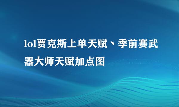 lol贾克斯上单天赋丶季前赛武器大师天赋加点图