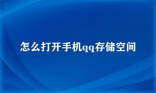 怎么打开手机qq存储空间