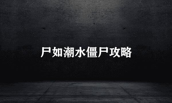 尸如潮水僵尸攻略