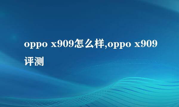 oppo x909怎么样,oppo x909评测