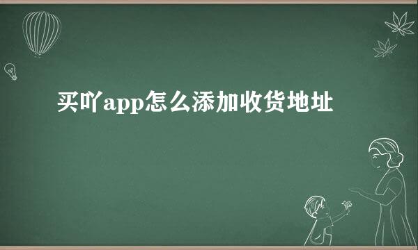 买吖app怎么添加收货地址
