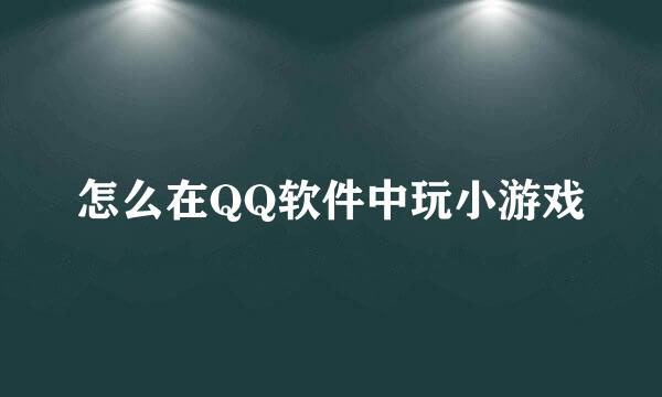 怎么在QQ软件中玩小游戏