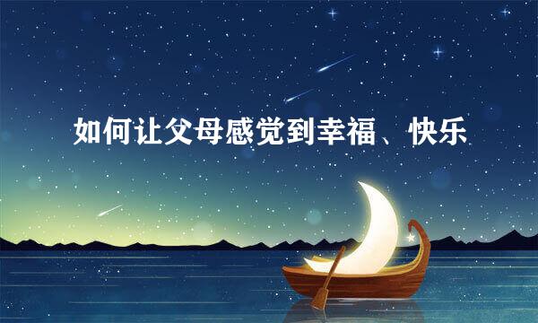 如何让父母感觉到幸福、快乐