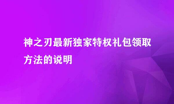 神之刃最新独家特权礼包领取方法的说明