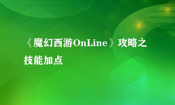 《魔幻西游OnLine》攻略之技能加点