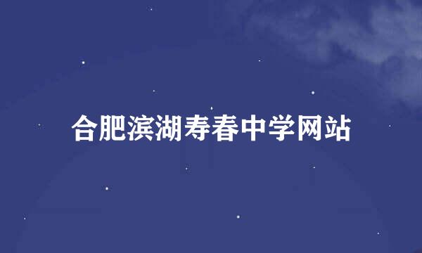 合肥滨湖寿春中学网站