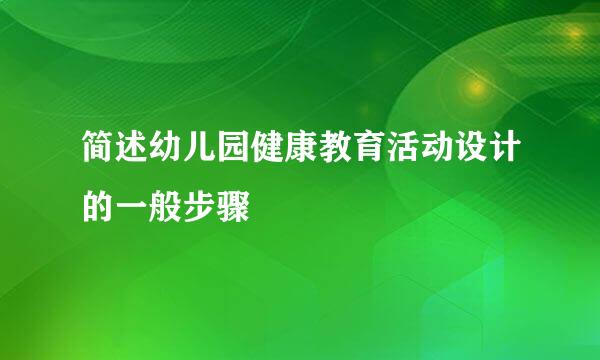 简述幼儿园健康教育活动设计的一般步骤