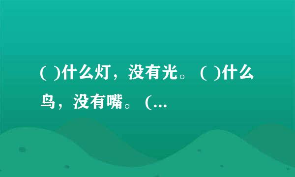 ( )什么灯，没有光。 ( )什么鸟，没有嘴。 ( )什么兔，没有毛。 ( )什么山，没有石