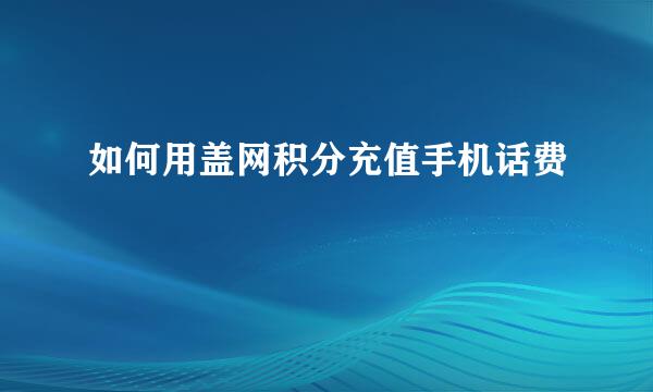 如何用盖网积分充值手机话费