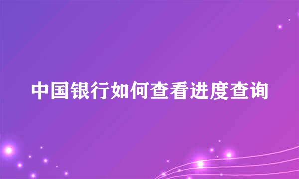 中国银行如何查看进度查询
