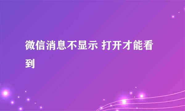 微信消息不显示 打开才能看到