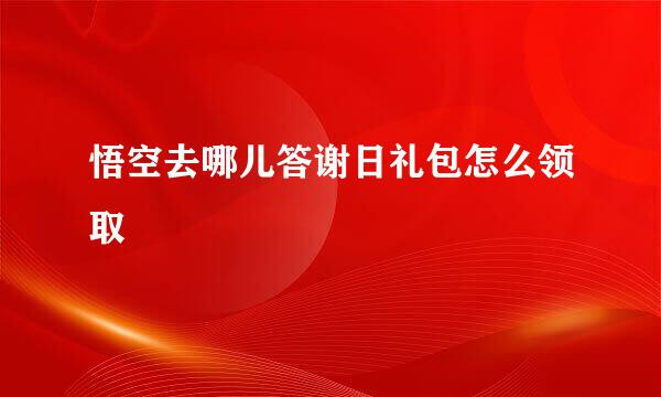 悟空去哪儿答谢日礼包怎么领取