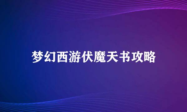 梦幻西游伏魔天书攻略
