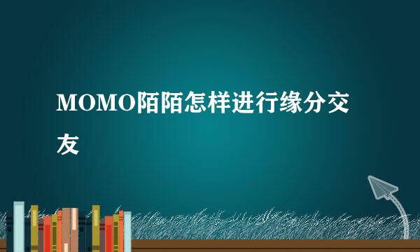 MOMO陌陌怎样进行缘分交友