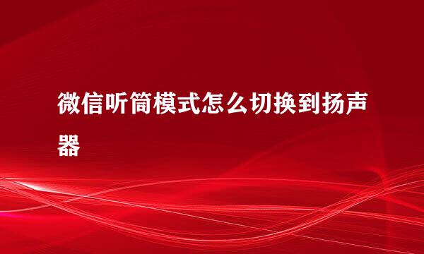 微信听筒模式怎么切换到扬声器