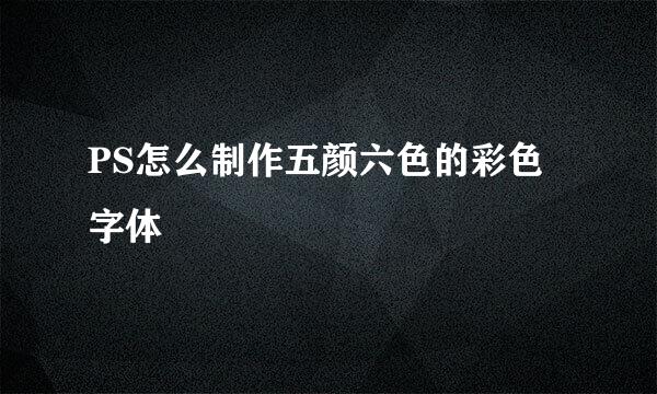PS怎么制作五颜六色的彩色字体