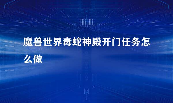 魔兽世界毒蛇神殿开门任务怎么做