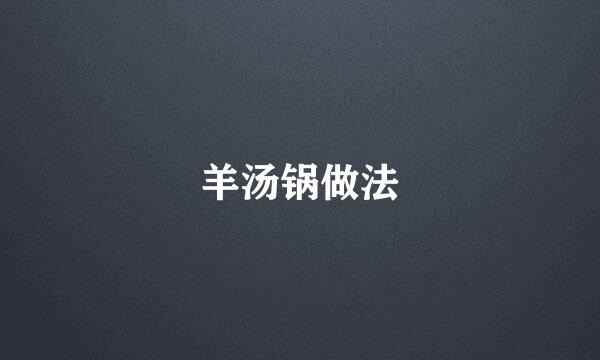 羊汤锅做法