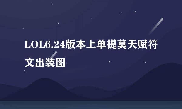 LOL6.24版本上单提莫天赋符文出装图