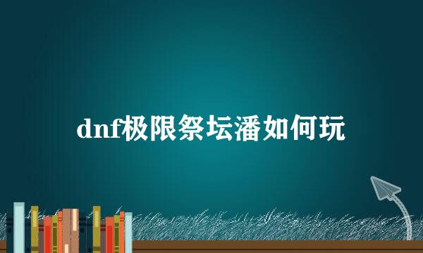 dnf极限祭坛潘如何玩