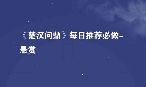 《楚汉问鼎》每日推荐必做-悬赏