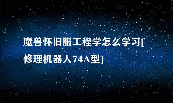 魔兽怀旧服工程学怎么学习[修理机器人74A型]
