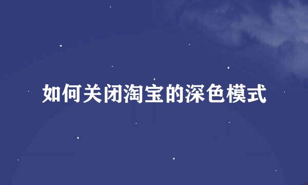 如何关闭淘宝的深色模式