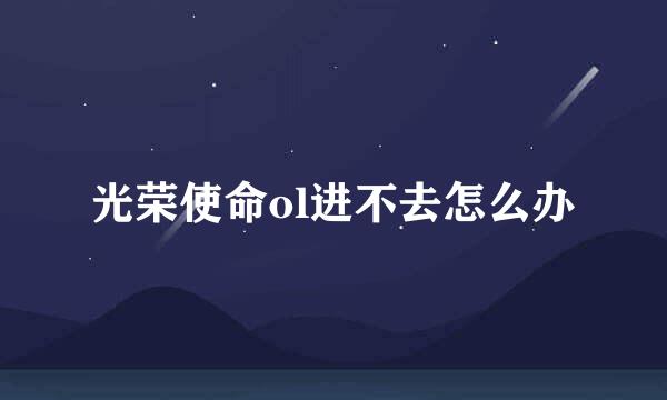 光荣使命ol进不去怎么办