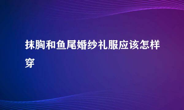 抹胸和鱼尾婚纱礼服应该怎样穿