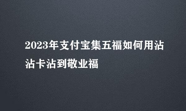 2023年支付宝集五福如何用沾沾卡沾到敬业福