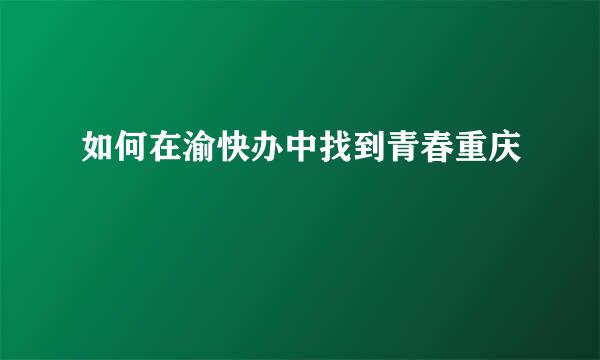 如何在渝快办中找到青春重庆