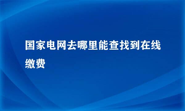 国家电网去哪里能查找到在线缴费