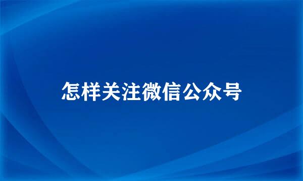 怎样关注微信公众号