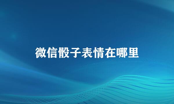 微信骰子表情在哪里