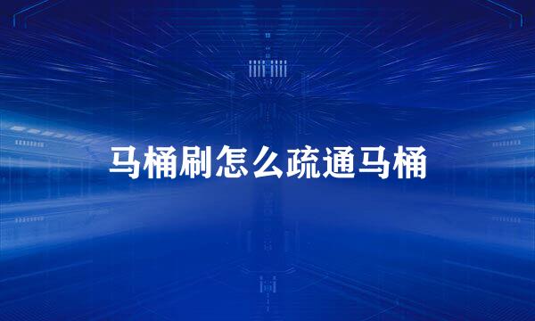 马桶刷怎么疏通马桶