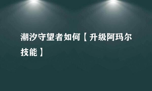 潮汐守望者如何【升级阿玛尔技能】