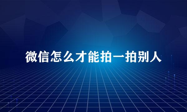 微信怎么才能拍一拍别人
