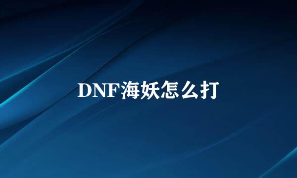 DNF海妖怎么打