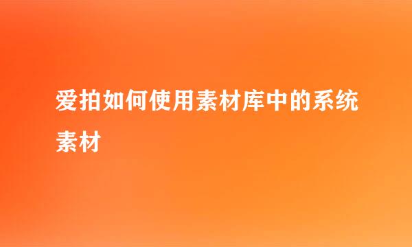 爱拍如何使用素材库中的系统素材