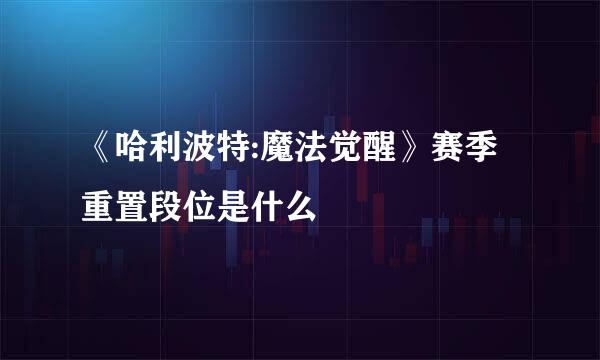 《哈利波特:魔法觉醒》赛季重置段位是什么