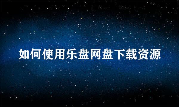 如何使用乐盘网盘下载资源